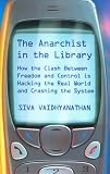 The Anarchist in the Library: How the Clash Between Freedom and Control is Hacking the Real World and Crashing the System