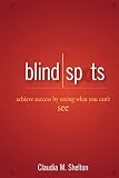 Blind Spots: Achieve Success by Seeing What You Can't See