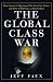 The Global Class War: How America's Bipartisan Elite Lost Our Future - and What It Will Take to Win It Back