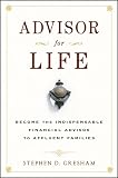 Advisor for Life: Become the Indispensable Financial Advisor to Affluent Families