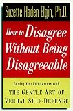How to Disagree Without Being Disagreeable: Getting Your Point Across with the Gentle Art of Verbal Self-Defense