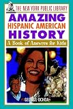 The New York Public Library Amazing Hispanic American History: A Book of Answers for Kids (The New York Public Library Books for Kids)