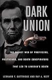 Dark Union: The Secret Web of  Profiteers, Politicians, and Booth Conspirators That Led to Lincoln's Death
