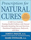 Prescription for Natural Cures : A Self-Care Guide for Treating Health Problems with Natural Remedies Including Diet and Nutrition, Nutritional Supplements, Bodywork, and More