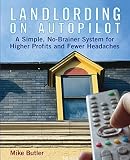 Landlording on Auto-Pilot: A Simple, No-Brainer System for Higher Profits and Fewer Headaches