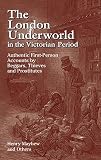 The London Underworld in the Victorian Period: Authentic First-Person Accounts by Beggars, Thieves and Prostitutes