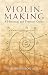Violin-Making, As It Was and Is: Being a Historical, Theoretical, and Practical Treatise on the Scienc and Art of Violin-Making, for the Use of Violin Makers and Players, Amateur and
