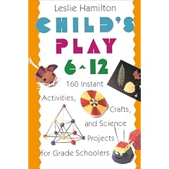 Child's Play 6-12 : 160 Instant Activities, Crafts and Science Projects