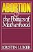 Abortion and the Politics of Motherhood (California Series on Social Choice & Political Economy) by Kristin Luker