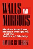 Walls and Mirrors: Mexican Americans, Mexican Immigrants, and the Politics of Ethnicity