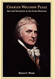 Charles Willson Peale: Art and Selfhood in the Early Republic (Ahmanson Murphy Fine Arts Imprint)