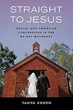 Straight to Jesus: Sexual and Christian Conversions in the Ex-Gay Movement