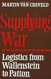 Supplying War: Logistics from Wallenstein to Patton
