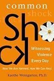 Common Shock: Witnessing Violence Every Day--How We Are Harmed, How We Can Heal