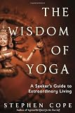 The Wisdom of Yoga: A Seekers Guide to Extraordinary Living