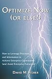 Optimize Now (or else!): How to Leverage Processes and Information to Achieve Enterprise Optimization (and Avoid Enterprise Extinction)