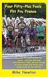 Four Fifty-Plus Fools Flit Fru France: Four over-fifty year old men tour France, cycle over 900 miles from Biarritz to Caen, and pass through 16 towns ... towns raising money for five charities