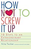 How Not to Screw It Up : 10 Steps to an Extraordinary Relationship