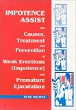 Impotence Assist: The Causes, Treatments, and Prevention of Weak Erections (Impotence) and Premature Ejaculation