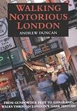 Walking Notorious London : From Gunpowder Plot to Gangland: Walks Through London's Dark History