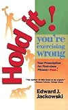 Hold It! You\'re Exercising Wrong: Your Prescription for First-Class Fitness Fast!