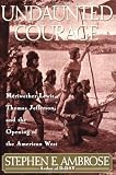 Undaunted Courage: Meriwether Lewis, Thomas Jefferson, and the Opening of the American West (Lewis & Clark Expedition)