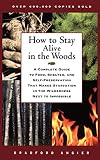 How to Stay Alive in the Woods: A Complete Guide to Food, Shelter, and Self-Preservation That Makes Starvation in the Wilderness Next to Impossible
