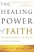 The Healing Power of Faith: How Belief and Prayer Can Help You Triumph Over Disease
