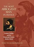 Petra ten-Doesschate Chu - The Most Arrogant Man in France: Gustave Courbet and the Nineteen-Century Media Culture