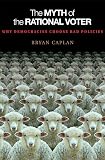 Bryan Caplan - The Myth of the Rational Voter: Why Democracies Choose Bad Policies