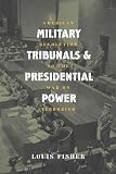 Military Tribunals And Presidential Power: American Revolution To The War On Terrorism