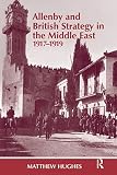 Allenby and British Strategy in the Middle East, 1917-1919 (Cass Series--Military History and Policy, No. 1)