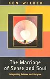 The Marriage of Sense and Soul: Integrating Science and Religion