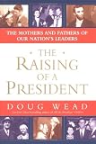 The Raising of a President: The Mothers and Fathers of Our Nations Leaders