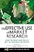 The Effective Use of Market Research: How to Drive and Focus Better Business Decisions (Market Research in Practice)