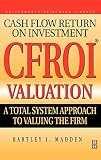 CFROI Cash Flow Return on Investment Valuation : A Total System Approach to Valuing the Firm