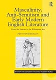 Masculinity, Anti-semtism And Early Modern English Literature: From the Satanic to the Effeminate Jew (Women and Gender in the Early Modern World)