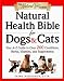 Natural Health Bible for Dogs & Cats : Your A-Z Guide to Over 200 Conditions, Herbs, Vitamins, and Supplements by Shawn Messonnier
