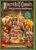 Politically Correct, the Ultimate Storybook: Politically Correct Bedtime Stories, Once upon a More Enlightened Time, and Politically Correct Holiday Stories