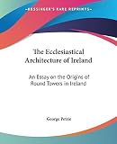 More about The Ecclesiastical Architecture Of Ireland: An Essay On The Origins Of Round Towers In Ireland