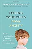 Freeing Your Child from Anxiety: Powerful, Practical Solutions to Overcome Your Child's Fears, Worries, and Phobias