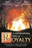 The Supernatural Ways of Royalty: Discovering Your Rights and Privileges of Being a Son or Daughter of God