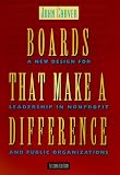 Boards That Make a Difference: A New Design for Leadership in Nonprofit and Public Organizations (J-B Carver Board Governance Series)