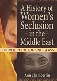 A History of Women's Seclusion in the Middle East: The Veil in the Looking Glass