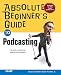 Absolute Beginner's Guide to Podcasting (Absolute Beginner's Guide)