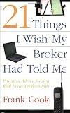 21 Things I Wish My Broker Had Told Me: Practical Advice for New Real Estate Professionals.