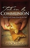Taken by Communion: How the Lords Supper Nourishes the Soul