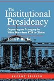 The Institutional Presidency: Organizing and Managing the White House from FDR to Clinton (Interpreting American Politics)