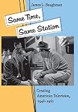 Same Time, Same Station: Creating American Television, 1948--1961