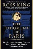 The Judgment of Paris: The Revolutionary Decade that Gave the World Impressionism